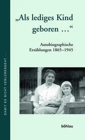 Dokumentation lebensgeschichtlicher Aufzeichnungen, Universität Wien Institut für Wirtschafts- und Sozialgeschichte |  »Als lediges Kind geboren...« | Buch |  Sack Fachmedien