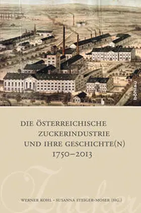 Kohl / Steiger-Moser |  Die österreichische Zuckerindustrie und ihre Geschichte(n) 1750-2013 | Buch |  Sack Fachmedien