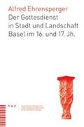 Ehrensperger |  Der Gottesdienst in Stadt und Landschaft Basel im 16. und 17. Jh. | Buch |  Sack Fachmedien