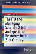 Allison |  The ITU and Managing Satellite Orbital and Spectrum Resources in the 21st Century | Buch |  Sack Fachmedien