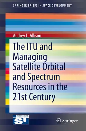 Allison |  The ITU and Managing Satellite Orbital and Spectrum Resources in the 21st Century | eBook | Sack Fachmedien