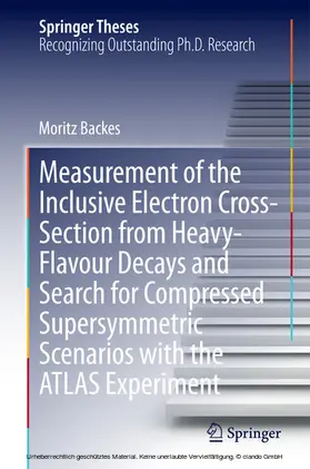 Backes | Measurement of the Inclusive Electron Cross-Section from Heavy-Flavour Decays and Search for Compressed Supersymmetric Scenarios with the ATLAS Experiment | E-Book | www.sack.de