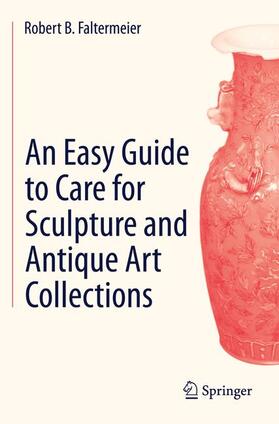 Faltermeier | An Easy Guide to Care for Sculpture and Antique Art Collections | Buch | 978-3-319-08896-9 | sack.de