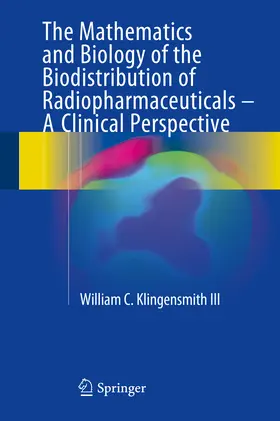 Klingensmith III |  The Mathematics and Biology of the Biodistribution of Radiopharmaceuticals - A Clinical Perspective | eBook | Sack Fachmedien