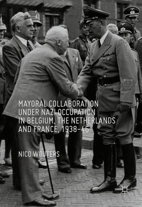 Wouters | Mayoral Collaboration under Nazi Occupation in Belgium, the Netherlands and France, 1938-46 | Buch | 978-3-319-32840-9 | sack.de