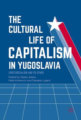 Jelaca / Jelaca / Lugaric |  The Cultural Life of Capitalism in Yugoslavia | Buch |  Sack Fachmedien