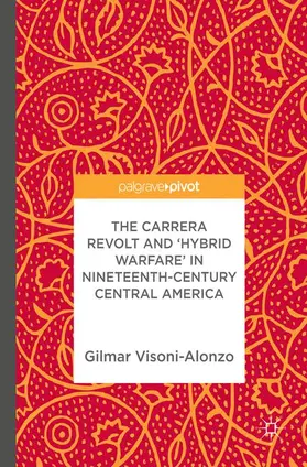 Visoni-Alonzo |  The Carrera Revolt and 'Hybrid Warfare' in Nineteenth-Century Central America | Buch |  Sack Fachmedien