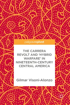 Visoni-Alonzo | The Carrera Revolt and 'Hybrid Warfare' in Nineteenth-Century Central America | E-Book | www.sack.de