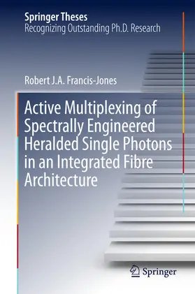 Francis-Jones | Active Multiplexing of Spectrally Engineered Heralded Single Photons in an Integrated Fibre Architecture | E-Book | www.sack.de
