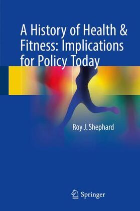 Shephard | A History of Health & Fitness: Implications for Policy Today | Buch | 978-3-319-65096-8 | sack.de