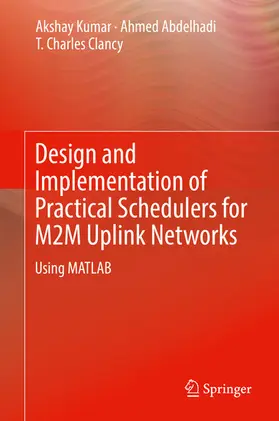 Kumar / Abdelhadi / Clancy |  Design and Implementation of Practical Schedulers for M2M Uplink Networks | eBook | Sack Fachmedien
