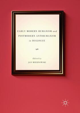 Miernowski | Early Modern Humanism and Postmodern Antihumanism in Dialogue | Buch | 978-3-319-81240-3 | sack.de