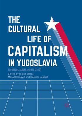 Jelaca / Jelaca / Lugaric |  The Cultural Life of Capitalism in Yugoslavia | Buch |  Sack Fachmedien