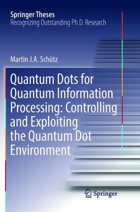 Schütz | Quantum Dots for Quantum Information Processing: Controlling and Exploiting the Quantum Dot Environment | Buch | 978-3-319-83972-1 | sack.de