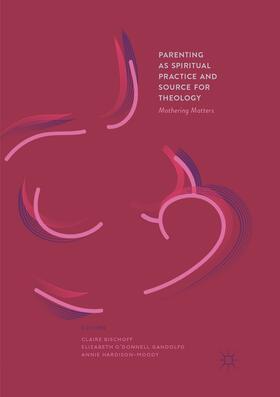 Bischoff / Hardison-Moody / O’Donnell Gandolfo | Parenting as Spiritual Practice and Source for Theology | Buch | 978-3-319-86671-0 | sack.de