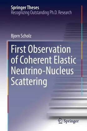 Scholz | First Observation of Coherent Elastic Neutrino-Nucleus Scattering | Buch | 978-3-319-99746-9 | sack.de