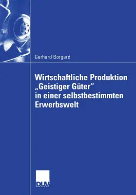 Borgard |  Wirtschaftliche Produktion "Geistiger Güter" in einer selbstbestimmten Erwerbswelt | Buch |  Sack Fachmedien
