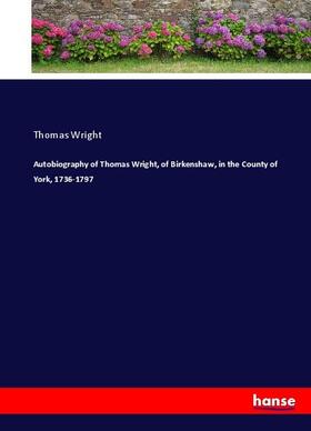 Wright |  Autobiography of Thomas Wright, of Birkenshaw, in the County of York, 1736-1797 | Buch |  Sack Fachmedien