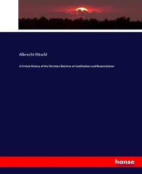 Ritschl |  A Critical History of the Christian Doctrine of Justification and Reconciliation | Buch |  Sack Fachmedien