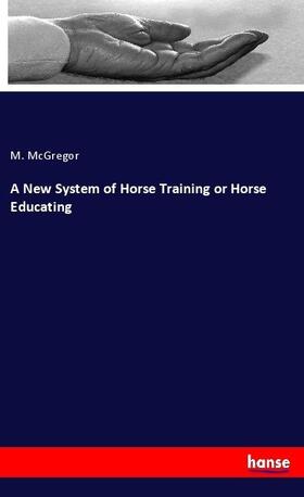McGregor |  A New System of Horse Training or Horse Educating | Buch |  Sack Fachmedien