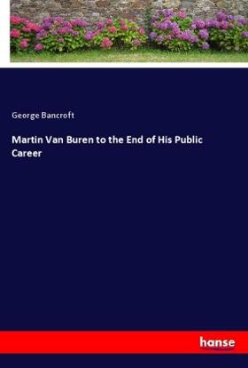 Bancroft |  Martin Van Buren to the End of His Public Career | Buch |  Sack Fachmedien