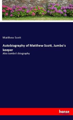 Scott |  Autobiography of Matthew Scott, Jumbo's keeper | Buch |  Sack Fachmedien