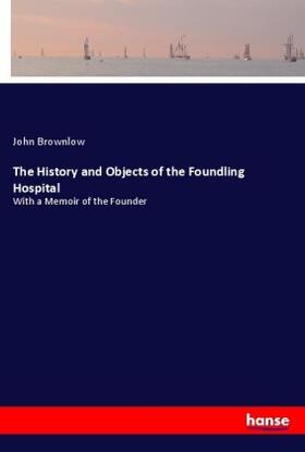 Brownlow |  The History and Objects of the Foundling Hospital | Buch |  Sack Fachmedien