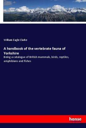 Clarke |  A handbook of the vertebrate fauna of Yorkshire | Buch |  Sack Fachmedien