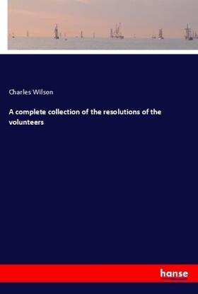 Wilson |  A complete collection of the resolutions of the volunteers | Buch |  Sack Fachmedien