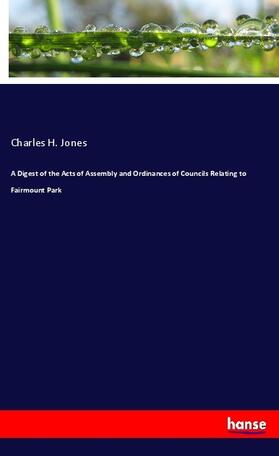 Jones |  A Digest of the Acts of Assembly and Ordinances of Councils Relating to Fairmount Park | Buch |  Sack Fachmedien