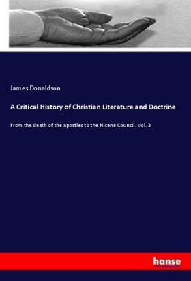 Donaldson |  A Critical History of Christian Literature and Doctrine | Buch |  Sack Fachmedien