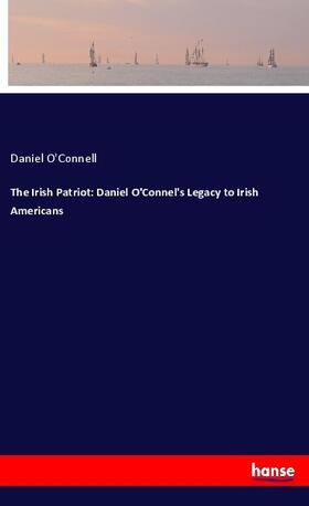 O'Connell |  The Irish Patriot: Daniel O'Connel's Legacy to Irish Americans | Buch |  Sack Fachmedien