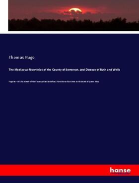 Hugo |  The Mediaeval Nunneries of the County of Somerset, and Diocese of Bath and Wells | Buch |  Sack Fachmedien