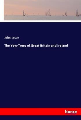 Lowe | The Yew-Trees of Great Britain and Ireland | Buch | 978-3-337-32245-8 | www.sack.de