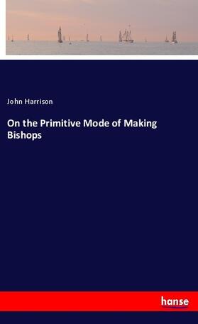 Harrison |  On the Primitive Mode of Making Bishops | Buch |  Sack Fachmedien