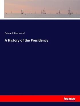 Stanwood | A History of the Presidency | Buch | 978-3-337-39685-5 | sack.de