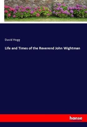 Hogg |  Life and Times of the Reverend John Wightman | Buch |  Sack Fachmedien
