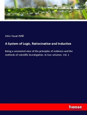 Mill |  A System of Logic, Ratiocinative and Inductive | Buch |  Sack Fachmedien