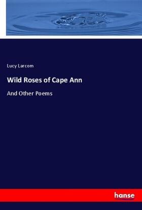 Larcom |  Wild Roses of Cape Ann | Buch |  Sack Fachmedien