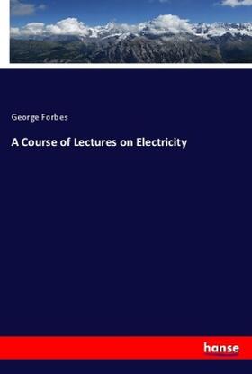 Forbes |  A Course of Lectures on Electricity | Buch |  Sack Fachmedien
