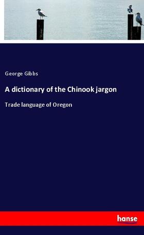 Gibbs |  A dictionary of the Chinook jargon | Buch |  Sack Fachmedien