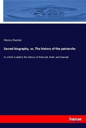 Hunter |  Sacred biography, or, The history of the patriarchs | Buch |  Sack Fachmedien