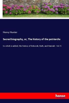 Hunter |  Sacred biography, or, The history of the patriarchs | Buch |  Sack Fachmedien