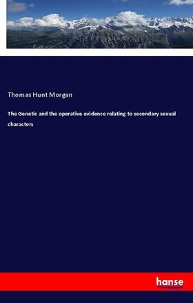 Morgan |  The Genetic and the operative evidence relating to secondary sexual characters | Buch |  Sack Fachmedien