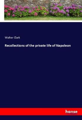 Clark |  Recollections of the private life of Napoleon | Buch |  Sack Fachmedien