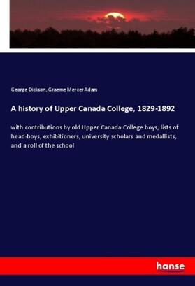 Dickson / Adam |  A history of Upper Canada College, 1829-1892 | Buch |  Sack Fachmedien