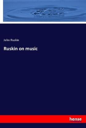 Ruskin |  Ruskin on music | Buch |  Sack Fachmedien
