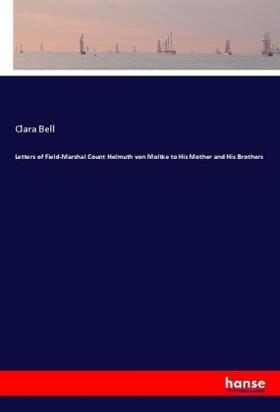 Bell |  Letters of Field-Marshal Count Helmuth von Moltke to His Mother and His Brothers | Buch |  Sack Fachmedien