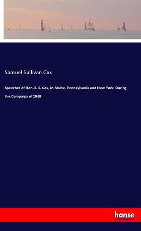 Cox |  Speeches of Hon. S. S. Cox, in Maine, Pennsylvania and New York, During the Campaign of 1868 | Buch |  Sack Fachmedien