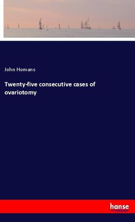 Homans |  Twenty-five consecutive cases of ovariotomy | Buch |  Sack Fachmedien